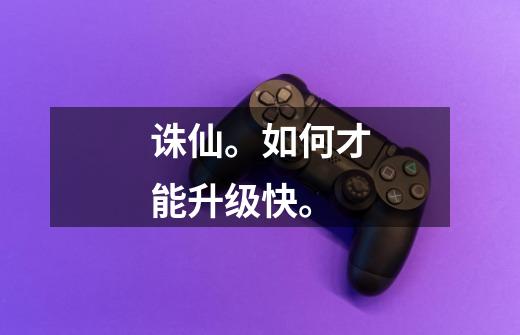 诛仙。如何才能升级快。-第1张-游戏信息-龙启网