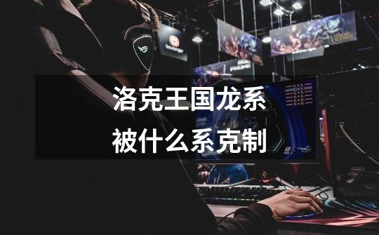 洛克王国龙系被什么系克制-第1张-游戏信息-龙启网