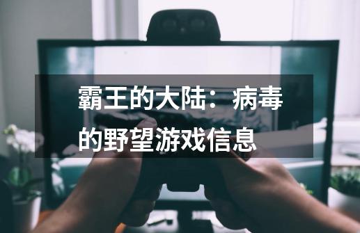 霸王的大陆:病毒的野望游戏信息-第1张-游戏信息-龙启网