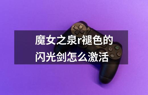 魔女之泉r褪色的闪光剑怎么激活-第1张-游戏信息-龙启网