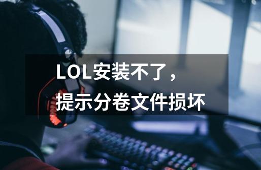 LOL安装不了，提示分卷文件损坏-第1张-游戏信息-龙启网