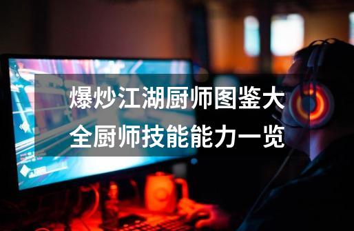 爆炒江湖厨师图鉴大全厨师技能能力一览-第1张-游戏信息-龙启网
