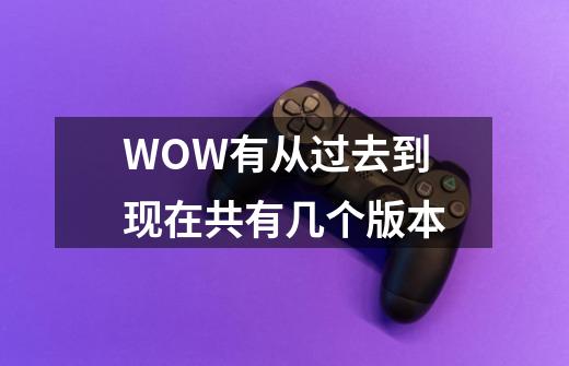 WOW有从过去到现在共有几个版本-第1张-游戏信息-龙启网