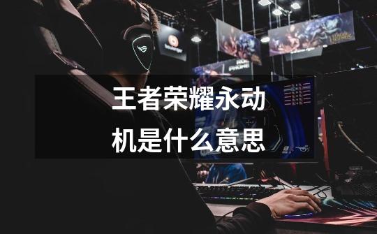 王者荣耀永动机是什么意思-第1张-游戏信息-龙启网