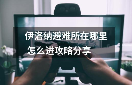 伊洛纳避难所在哪里 怎么进攻略分享-第1张-游戏信息-龙启网