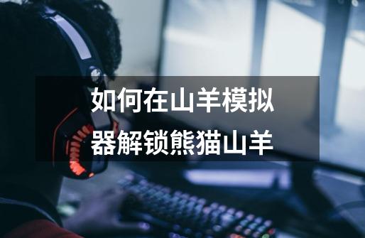 如何在山羊模拟器解锁熊猫山羊-第1张-游戏信息-龙启网