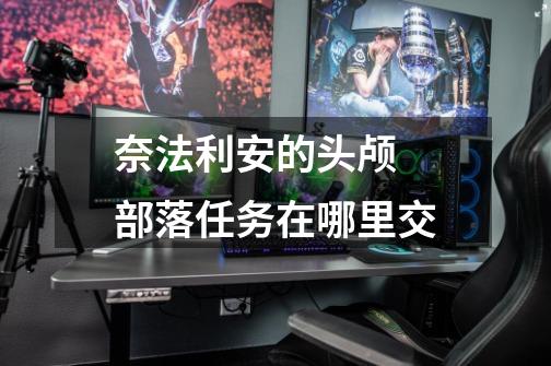 奈法利安的头颅 部落任务在哪里交-第1张-游戏信息-龙启网