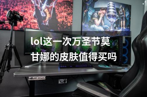 lol这一次万圣节莫甘娜的皮肤值得买吗-第1张-游戏信息-龙启网