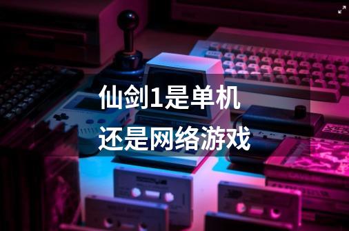 仙剑1是单机还是网络游戏-第1张-游戏信息-龙启网