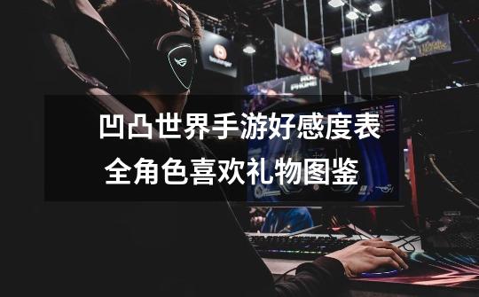 凹凸世界手游好感度表 全角色喜欢礼物图鉴-第1张-游戏信息-龙启网