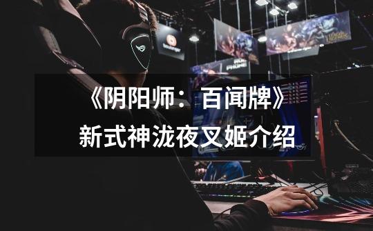 《阴阳师:百闻牌》新式神泷夜叉姬介绍-第1张-游戏信息-龙启网