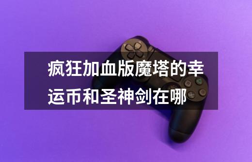 疯狂加血版魔塔的幸运币和圣神剑在哪-第1张-游戏信息-龙启网