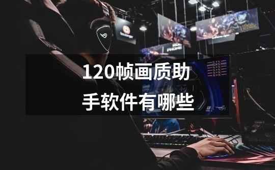 120帧画质助手软件有哪些-第1张-游戏信息-龙启网