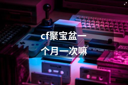 cf聚宝盆一个月一次嘛-第1张-游戏信息-龙启网