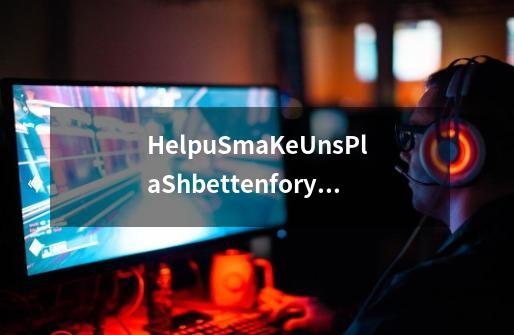 HelpuSmaKeUnsPlaShbettenforyOu翻译成中文-第1张-游戏信息-龙启网