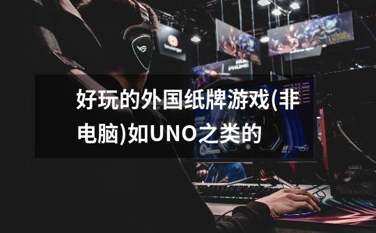 好玩的外国纸牌游戏(非电脑)如UNO之类的-第1张-游戏信息-龙启网