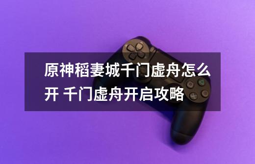 原神稻妻城千门虚舟怎么开 千门虚舟开启攻略-第1张-游戏信息-龙启网