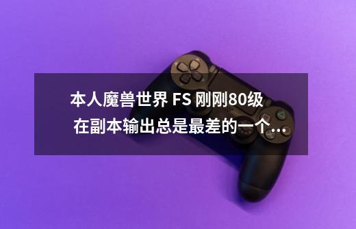 本人魔兽世界 FS 刚刚80级 在副本输出总是最差的一个 有没有高手可以告诉我怎么合理用技能 能让输出上去-第1张-游戏信息-龙启网