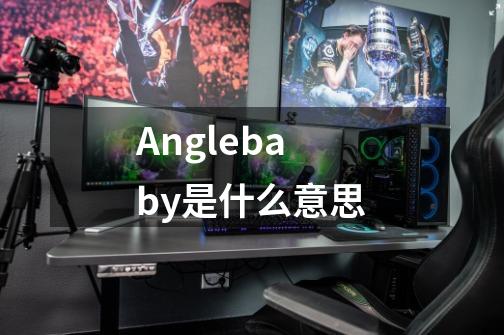 Anglebaby是什么意思-第1张-游戏信息-龙启网