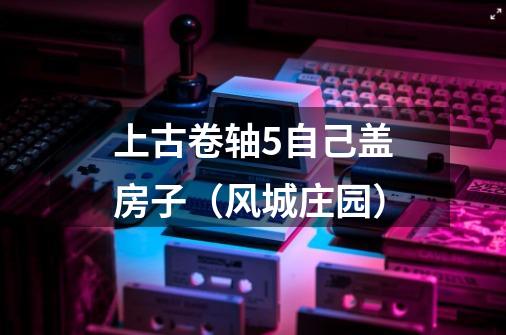 上古卷轴5自己盖房子(风城庄园)-第1张-游戏信息-龙启网