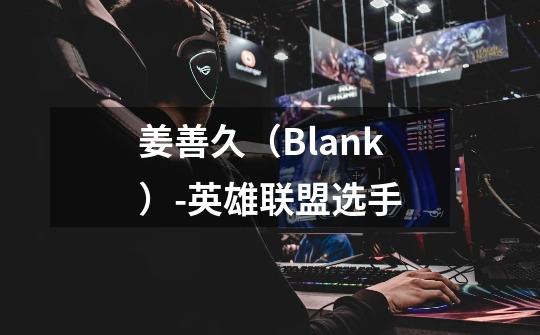 姜善久(Blank)-英雄联盟选手-第1张-游戏信息-龙启网