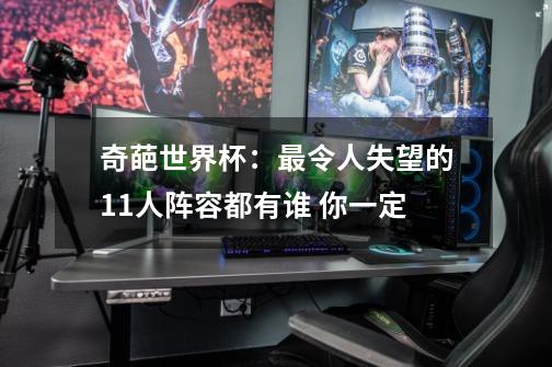 奇葩世界杯:最令人失望的11人阵容都有谁 你一定-第1张-游戏信息-龙启网