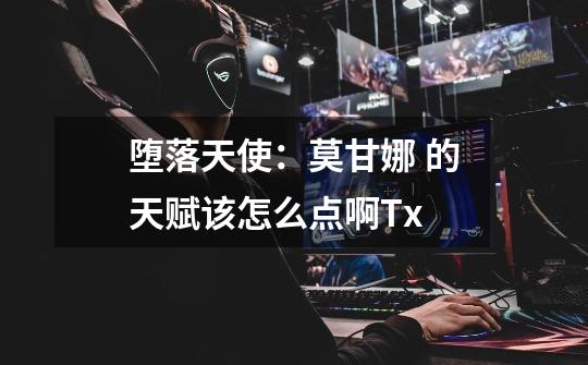 堕落天使:莫甘娜 的天赋该怎么点啊Tx-第1张-游戏信息-龙启网