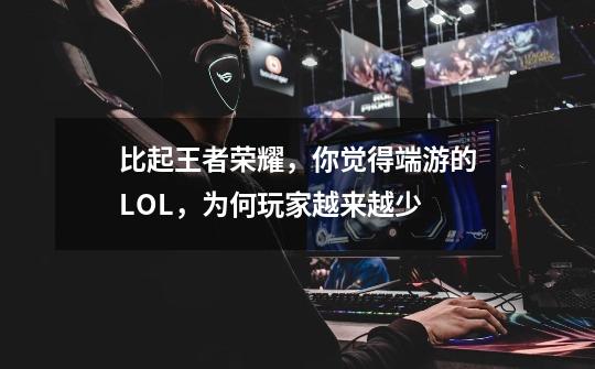 比起王者荣耀,你觉得端游的LOL,为何玩家越来越少-第1张-游戏信息-龙启网