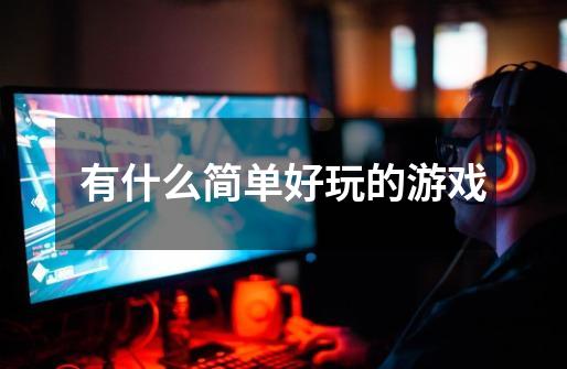有什么简单好玩的游戏-第1张-游戏信息-龙启网