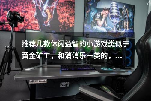 推荐几款休闲益智的小游戏类似于黄金矿工，和消消乐一类的，务求好玩-第1张-游戏信息-龙启网