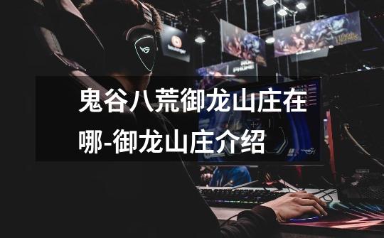 鬼谷八荒御龙山庄在哪-御龙山庄介绍-第1张-游戏信息-龙启网