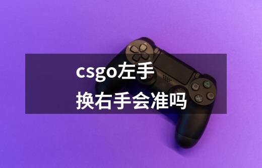 csgo左手换右手会准吗-第1张-游戏信息-龙启网