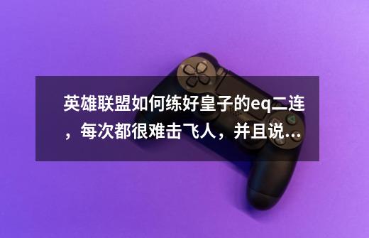 英雄联盟如何练好皇子的eq二连,每次都很难击飞人,并且说说皇子的大野思路,和团战思路。谢谢。-第1张-游戏信息-龙启网