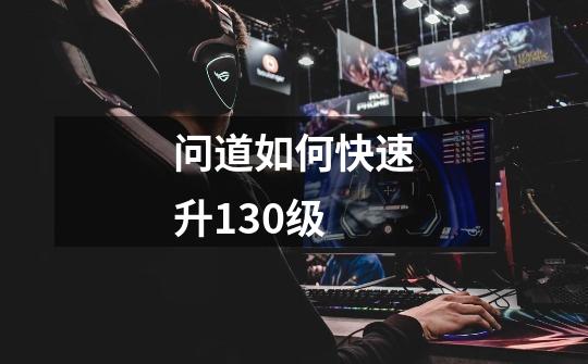 问道如何快速升130级-第1张-游戏信息-龙启网