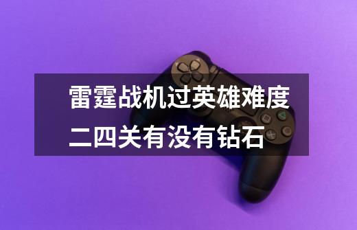 雷霆战机过英雄难度二四关有没有钻石-第1张-游戏信息-龙启网
