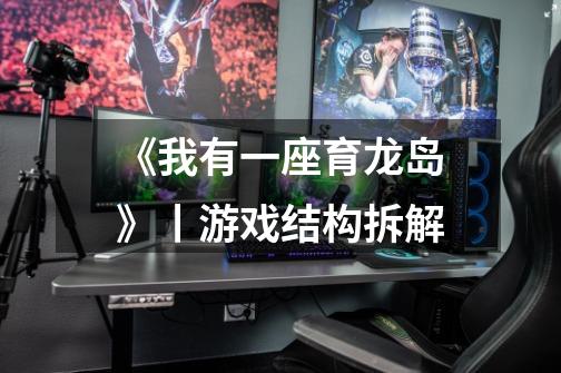 《我有一座育龙岛》丨游戏结构拆解-第1张-游戏信息-龙启网