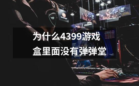 为什么4399游戏盒里面没有弹弹堂-第1张-游戏信息-龙启网