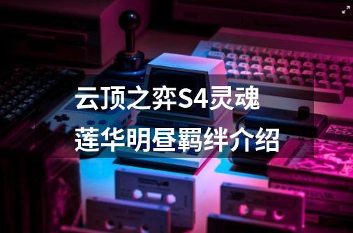 云顶之弈S4灵魂莲华明昼羁绊介绍-第1张-游戏信息-龙启网
