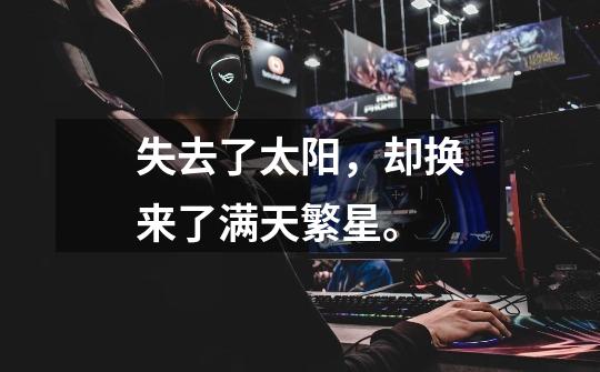 失去了太阳,却换来了满天繁星。-第1张-游戏信息-龙启网