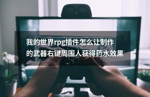 我的世界rpg插件怎么让制作的武器右键周围人获得药水效果-第1张-游戏信息-龙启网