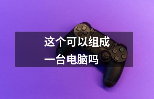这个可以组成一台电脑吗-第1张-游戏信息-龙启网