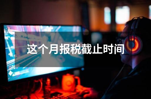 这个月报税截止时间-第1张-游戏信息-龙启网