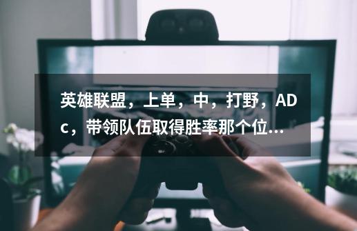 英雄联盟,上单,中,打野,ADc,带领队伍取得胜率那个位置比较好-第1张-游戏信息-龙启网