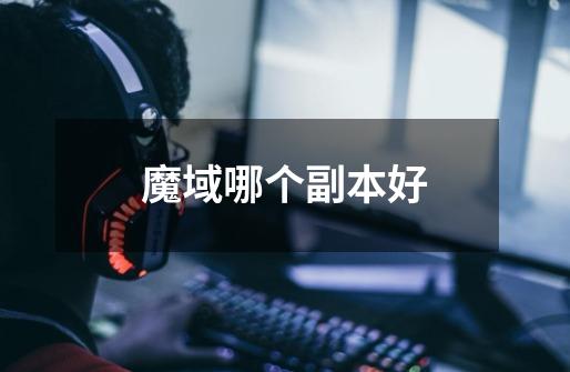 魔域哪个副本好-第1张-游戏信息-龙启网