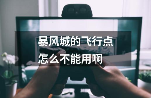 暴风城的飞行点怎么不能用啊-第1张-游戏信息-龙启网