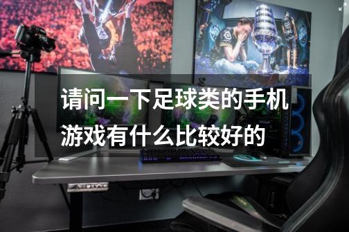 请问一下足球类的手机游戏有什么比较好的-第1张-游戏信息-龙启网