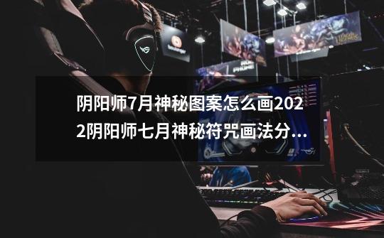 阴阳师7月神秘图案怎么画2022阴阳师七月神秘符咒画法分享-第1张-游戏信息-龙启网