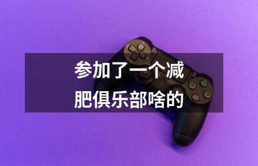 参加了一个减肥俱乐部啥的-第1张-游戏信息-龙启网