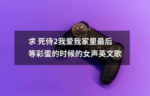 求 死侍2我爱我家里最后等彩蛋的时候的女声英文歌-第1张-游戏信息-龙启网