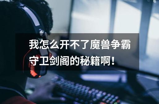 我怎么开不了魔兽争霸守卫剑阁的秘籍啊！-第1张-游戏信息-龙启网